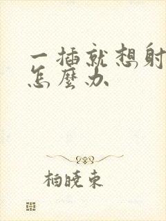 一插就想射应该怎么办