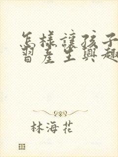 怎样让孩子对学习产生兴趣