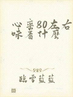 心率80左右意味着什么