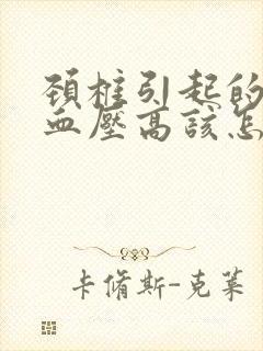 颈椎引起的头疼血压高该怎么办