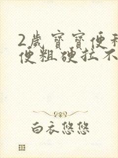 2岁宝宝便秘大便粗硬拉不出来怎么办