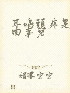 耳鸣头疼是怎么回事儿