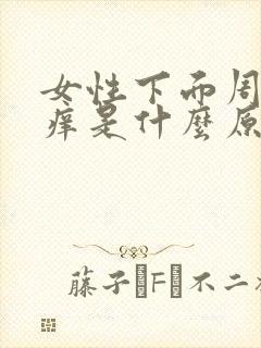 女性下面周围瘙痒是什么原因