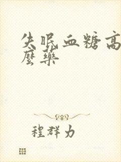 失眠血糖高吃什么药