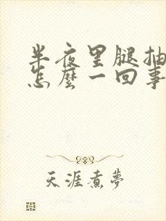 半夜里腿抽筋是怎么一回事