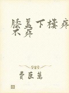 膝盖下楼疼上楼不疼