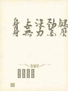 身上没劲腿软浑身无力怎么办