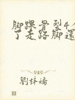 脚踝骨裂4个月了走路脚还疼