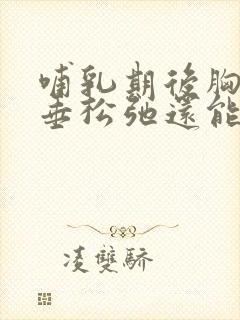 哺乳期后胸部下垂松弛还能恢复吗