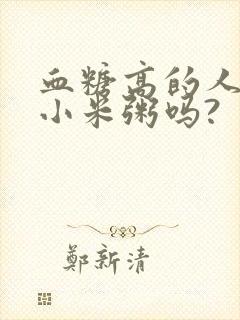 血糖高的人能喝小米粥吗?