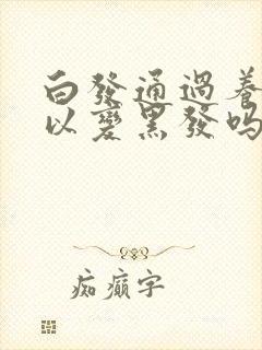 白发通过养发可以变黑发吗