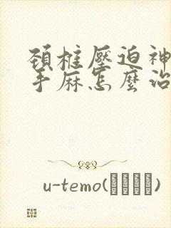 颈椎压迫神经的手麻怎么治疗