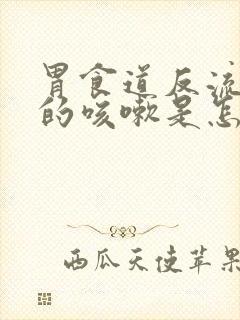 胃食道反流引起的咳嗽是怎样的症状