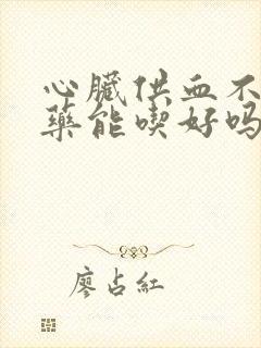 心脏供血不足吃药能吃好吗