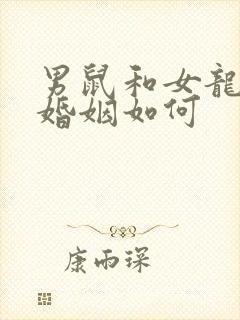 男鼠和女龙相配婚姻如何