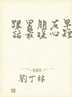 跟男朋友早安情话最暖心短句封面