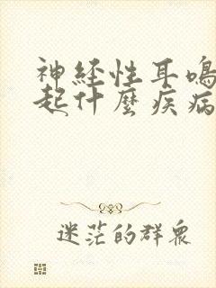 神经性耳鸣会引起什么疾病