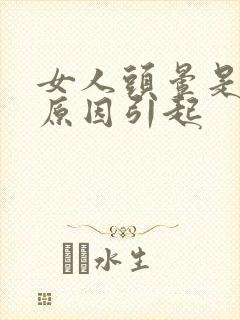 女人头晕是什么原因引起