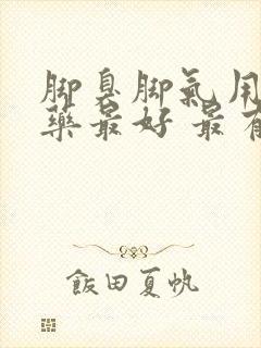 脚臭脚气用什么药最好 最有效