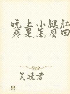 晚上小腿肚子酸疼是怎么回事