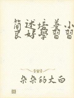 简述培养小学生良好学习习惯的策略