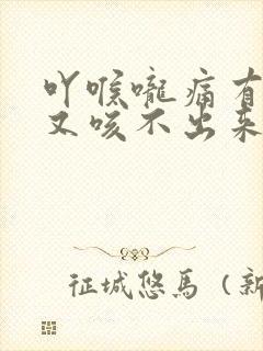 吖喉咙痛有痰咳又咳不出来用什么药