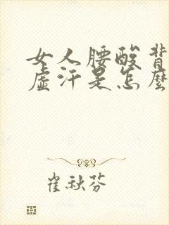 女人腰酸背疼出虚汗是怎么了