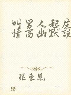 叫男人起床的高情商幽默说说