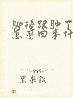 脚后跟肿了疼是怎么回事什么原因