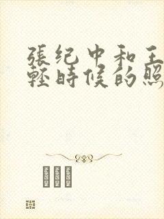 张纪中和王玎年轻时候的照片