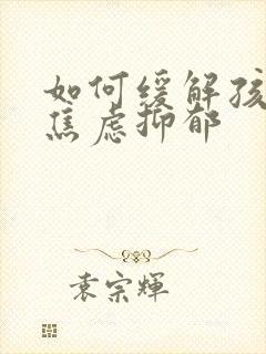 如何缓解孩子的焦虑抑郁