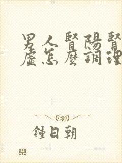 男人肾阳肾阴两虚怎么调理