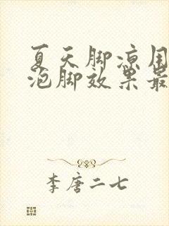 夏天脚凉用什么泡脚效果最好