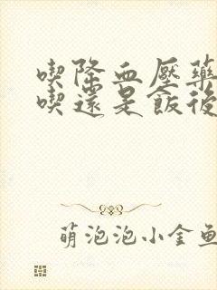 吃降血压药饭前吃还是饭后吃好