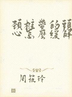 颈椎带的头晕恶心怎么缓解