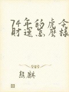 74年的虎今年财运怎么样