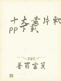 十大黄片软件app下载