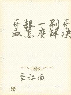 牙龈一刷牙就出血怎么解决