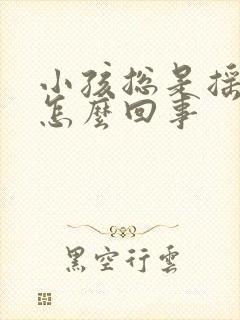 小孩总是摇头是怎么回事