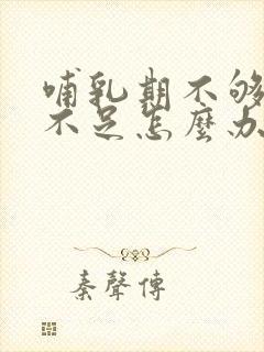 哺乳期不够奶水不足怎么办