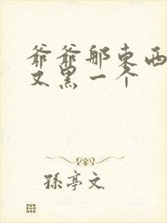 爷爷那东西又大又黑一个