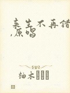 来生不再错过你,原唱