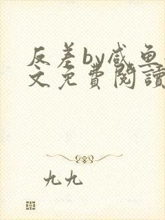 反差by咸鱼全文免费阅读笔趣阁