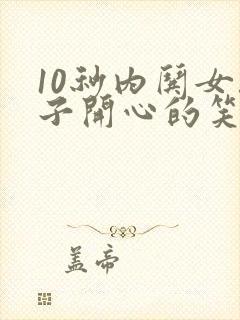 10秒内哄女孩子开心的笑话