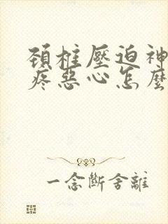 颈椎压迫神经头疼恶心怎么办