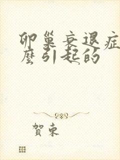 卵巢衰退症是怎么引起的