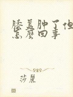 膝盖肿了但不疼怎么回事