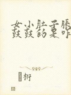 女小肚子胀胀的鼓鼓的是咋回事啊