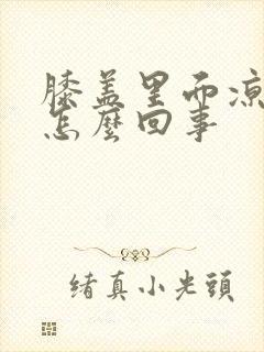 膝盖里面凉疼是怎么回事