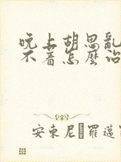 晚上胡思乱想睡不着怎么治疗